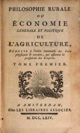 Philosophie Rurale Ou Économie Générale Et Politique De L'Agriculture : Réduite à l'ordre immuable des Loix physiques et morales, qui assurent la prospérité des Empires, Tome Premier