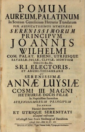 Pomum Aureum, Palatinum In Scutum Gentilitium Hetruriae Translatum Per Auspicatissimos Hymenaeos ... Joannis Wilhelmi Com. Palat. Rheni ... Ac Serenissimae Annae Luysiae Cosmi III. Magni Hetruriae Ducis Filiae