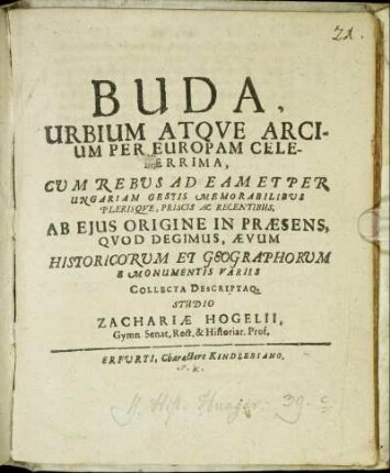 Buda, Urbium Atque Arcium Per Europam Celeberrima : Cum Rebus Ad Eam Et Per Ungariam Gestis Memorabilibus Plerisque, Priscis Ac Recentibus, Ab Eius Origine In Praesens, Quod Degimus, Aevum Historicorum Et Geographorum