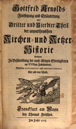 Gottfrid Arnolds Unparteyische Kirchen- und Ketzer-Historie : von Anfang des Neuen Testaments biß auff das Jahr Christi 1688, 3/4. Gottfrid Arnolds Fortsetzung und Erläuterung Oder Dritter und Vierdter Theil der unpartheyischen Kirchen- und Ketzer-Historie, Bestehend In Beschreibung der noch übrigen Streitigkeiten im XVIIden Jahrhundert : Nebst den Supplementis und Emendationibus über alle vier Theile