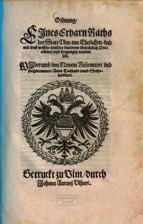 Ordnung Eines erbarn Raths der Statt Ulm, inn Ehesachen, und mit wass massen, hinfüro darinnen Gerichtlich Procediert, und fürgangen werden soll : Widerumb von Newem Reformiert und fürgenommen, Anno Tausendt unnd Sechshundert