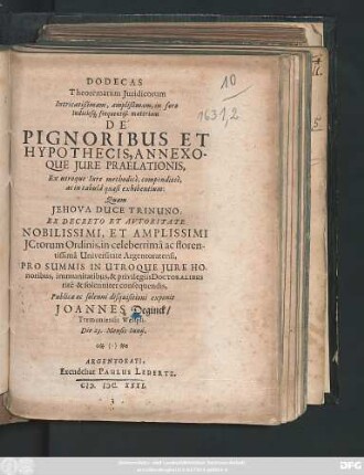 Dodecas Theorematum Iuridicorum Intricatißimam, amplißimam, in foro Iudiciisq[ue] frequentiß. materiam De Pignoribus Et Hypothecis, Annexoque Iure Praelationis, Ex utroque Iure methodice, compendiose, ac in tabula quasi exhibentium