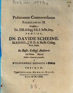 Positionum Controversarum Exercitatio II. Occasione Tit. XIII. & seqq. Lib. I. Instit. Imp.