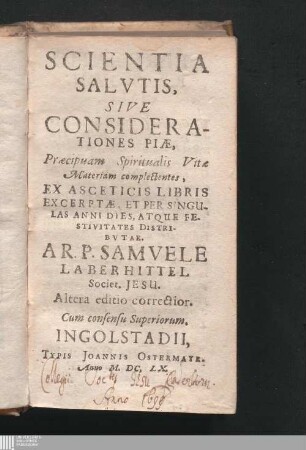 Scientia Salvtis, Sive Considerationes Piæ, Præcipuam Spiritualis Vitæ Materiam complectens : Ex Asceticis Libris Excerptæ, Et Per Singulas Anni Dies, Atque Festivitates Distribvtae