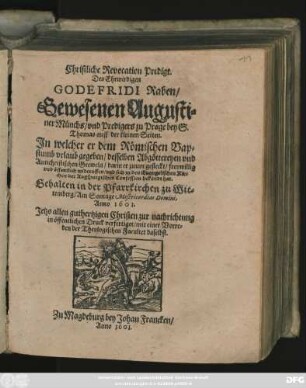 Christliche Revocation Predigt. Des Ehrwirdigen Godefridi Raben/ Gewesenen Augustiner Münchs/ und Predigers zu Prage bey S. Thomas auff der kleinen Seiten : In welcher er dem Römischen Bapstumb urlaub gegeben/ desselben Abgöttereyen und Antichristischen Greweln/ darin er zuvor gesteckt/ freywillig und öffentlich widerruffen/ und sich zu den Evangelischen Kirchen der Augspurgischen Confession bekandt hat ; Gehalten in der Pfarrkirchen zu Wittemberg/ Am Sontage Misericordias Domini, Anno 1601.