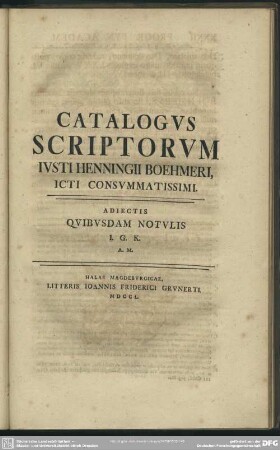 Catalogus Scriptorum Iusti Henningii Boehmeri, Icti Consummatissimi. Adiectis Quibusdam Notulis ...