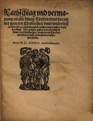 Rathschlag vnd vermanung an alle künig Fürsten vnnd herren der gantzen Christenheit vnnd sonderlich an den aller großmechtigsten vnüberwintlichsten keyser Carolum. Mit welcher gestalt dem schedlichen feindt der Christenheit ... mit Gottes hilff widerstandt beschehen möcht