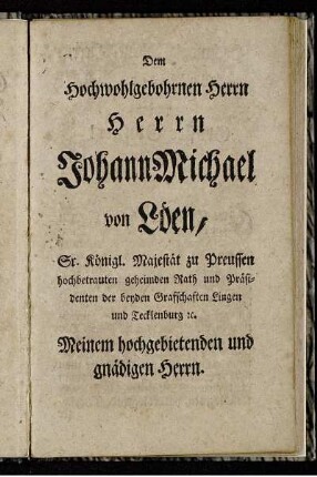 Dem Hochwohlgebohrnen Herrn Herrn Johann Michael von Löen, Sr. Königl. Majestät zu Preussen[...]