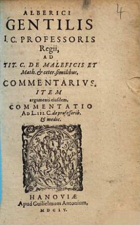Ad titulos C. de maleficis et math. et ceter. similibus commentarius Alberici Gentilis ad tit. C. de maleficis et math. et ceter. similibus commentarius : item argumenti eiusdem commentatio ad lib. III. C. de professorib. et medic.