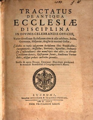Tractatus De Antiqua Ecclesiae Disciplina In Divinis Celebrandis Officiis : Varios diversarum Ecclesiarum ritus & usus exhibens, Italiae, Germaniae, Hispaniae, Angliae & maxime Galliae, Collectos ex variis insigniorum Ecclesiarum libris Pontificalibus, Sacramentarariis, Missalibus, Breviariis ...