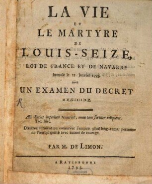 La Vie Et Le Martyre De Louis-Seize, Roi De France Et De Navarre : immolé le 21. Janvier 1793 avec Un Examen Du Decret Regicide