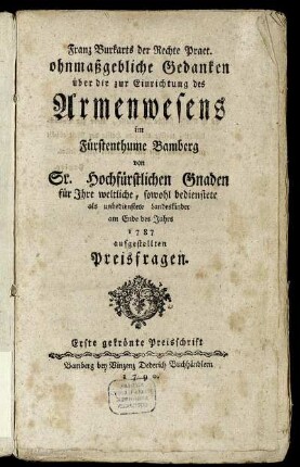 Ueber das Armenwesen im Fürstenthume Bamberg. Zwey gekrönte Preisschriften auf die von Sr. Hochfürstlichen Gnaden im Jahre 1787 an Ihre Bambergische weltliche, so wohl bedienstete als unbedienstete Landeskinder gestellten Fragen