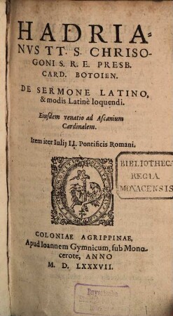 Hadrianvs TT. S. Chrisogoni S. R. E. Pres. Card. Botoien. De Sermone Latino, & modis Latine loquendi