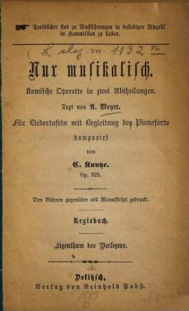 Nur musikalisch : komische Operette in zwei Abtheilungen ; für Liedertafeln mit Begleitung des Pianoforte ; Op. 325