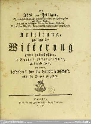 Des Abts von Felbiger, Ehrenmitgleides der Churbayerischen Akademie der Wissenschaften und schönen Künste ... Anleitung, jede Art der Witterung genau zu beobachten, in Karten zu verzeichnen, zu vergleichen, und daraus besonders für die Landwirthschaft nützliche Folgen zu ziehen