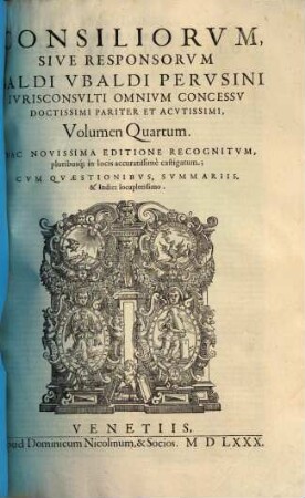 Consiliorvm Sive Responsorvm Baldi Vbaldi Pervsini Ivrisconsvlti Omnivm Concessv Doctissimi Pariter Et Acvtissimi, Volvmen ... : sive responsorum Baldi Ubaldi Perusini ... ; cum Repertorio, Volumen Quartum