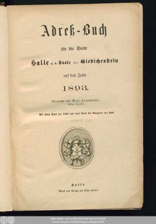 1893: Adreß-Buch für die Stadt Halle a. d. Saale nebst Ammendorf, Beesen, Radewell, Böllberg, Wörmlitz, Passendorf, Nietleben, Dölau, Lettin, Diemitz, Büschdorf und Bruckdorf : auf das Jahr ...