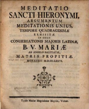 Meditatio Sancti Hieronymi : Argumentum Meditationis Unius, Tempore Quadragesimæ Exhibitæ In Odeo Congregationis Majoris Latinæ B.V. Mariæ Ab Angelo Salutatæ, Matris Propitiæ. Monachii MDCCLXXVI.