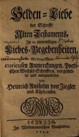 Helden-Liebe der Schrifft Alten Testaments : In 16. anmuthigen Liebes-Begebenheiten, Mit Beygefügten curieusen Anmerckungen, Poetischen Wechsel-Schrifften, [1]