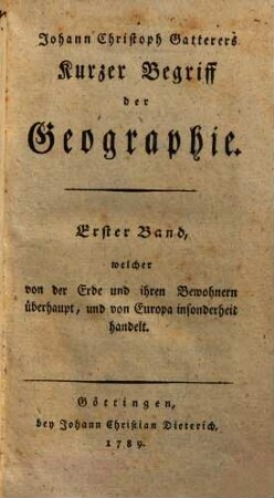 Johann Christoph Gatterers Kurzer Begriff der Geographie. Erster Band, welcher von der Erde und ihren Bewohnern überhaupt, und von Europa insonderheit handelt