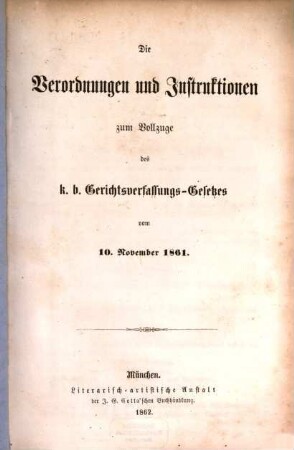 Die Verordnungen und Instruktionen zum Vollzuge des k. b. Gerichtsverfassungs-Gesetzes vom 10. November 1861