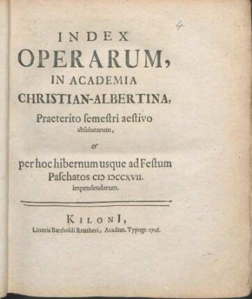SS 1716u. WS 1716/17: Index Operarum, In Academia Christian-Albertina, Praeterito semestri aestivo absolutarum, & per hoc hibernum usque ad Festum Paschatos MDCCXVII. impendendarum