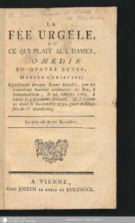 La Fée Urgele ou Ce qui plaît aux dames : comédie en quatre actes, meslee d'ariettes; Représentée devant Leurs Majestés, par les Comédien Italiens ordinaires du Roi, à Fontainebleau, le 26. Octobre 1765, à Paris le 4 Décembre suivant. Et à Vienne au mois de Novembre 1780. pour le Bénefice du Sr. Beaubourg