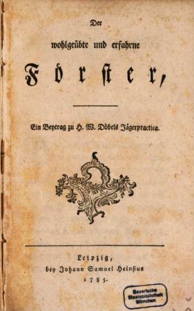Der wohlgeübte und erfahrne Förster : Ein Beytrag zu H. W. Döbel's Jägerpractica