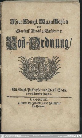 Ihrer Königl. Maj. in Pohlen und Churfürstl. Durchl. zu Sachßen [et]c. [et]c. Post-Ordnung : Mit Königl. Pohlnischer und Churfl. Sächß. allergnädigsten Freyheit