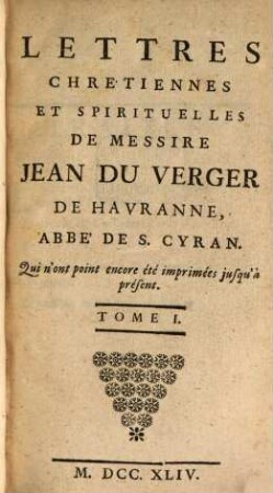 Lettres Chretiennes Et Spirituelles De Messire Jean Du Verger De Havranne, Abbé De S. Cyran. Qui n'ont point encore été imprimées jusqu'à présent, 1