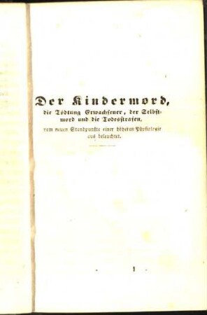 Der Kindermord, die Tödtung Erwachsener, der Selbstmord und die Todesstrafen, vom neuen Standpunkte einer höheren Physiologie aus beleuchtet.