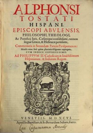 Alphonsi Tostati Hispani, Episcopi Abulensis Commentaria in ... Partem Paralipomenon, [2]. In Secundam Partem