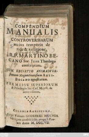 Compendium Manualis Controversiarum Huius temporis de Fide & Religione : Cum Excerpto Animadversionum Moguntinensium Anti-Becano oppositarum