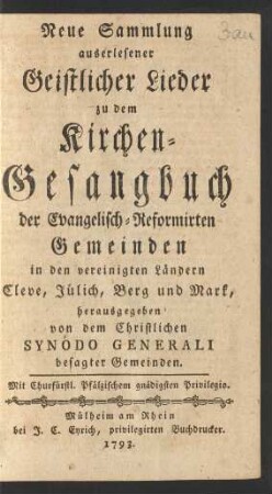 Neue Sammlung auserlesener Geistlicher Lieder zu dem Kirchen-Gesangbuch der Evangelisch-Reformirten Gemeinden in den vereinigten Ländern Cleve, Jülich, Berg und Mark,