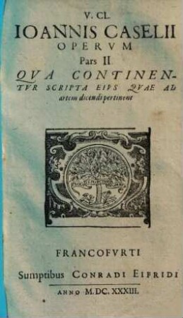 Opera Ioannis Caselii operum pars .... 2. Qua continentur scripta eius quae ad artem dicendi pertinent. - 1633. - 307 S.