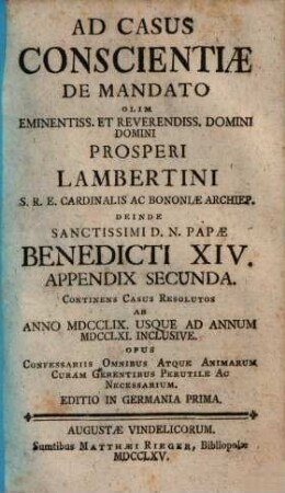 Casus conscientiae de mandato olim eminentissimi S.R.E. Cardinalis Prosperi Lambertini Bononiae archiepiscopi etc. etc. deinde sanctissimi D.N. Papae Benedicti XIV. propositi ac resoluti : opus confessariis omnibus atque animarum curam gerentibus perutile ac necessarium ; cum indice locupletissimo, [3]. Appendix secunda