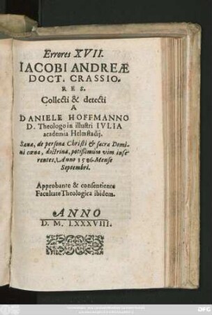 Errores XVII.|| IACOBI ANDREAE || DOCT. CRASSIO=||RES.|| Collecti & detecti || A || DANIELE HOFFMANNO || D. Theologo in illustri IVLIA || academia Helmstadij.|| Sanae, de persona Christi et sacra Domi-||ni coena, doctrinae, potißimùm vim infe-||rentes, Anno 1586. Mense || Septembri.|| ... ||