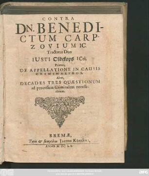 Contra Dn. Benedictum Carpzovium IC. Tractatus Duo Iusti Oldekops ICti : Primus, De Appellatione In Causis Criminalibus. Alter, Decades Tres Quaestionum ad processum Criminalem necessariarum