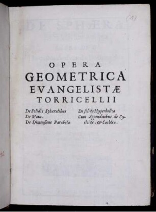 Opera geometrica Evangelistae Torricellii : De solidis spaeralibus. De motu. De dimensione parabolae. De solido hyperbolico. Cum appendicibus de cycloide, et cochlea