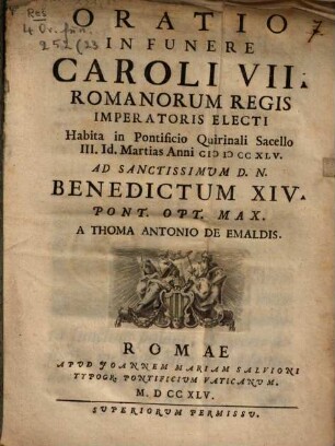 Oratio In Funere Caroli VII. Romanorum Regis Imperatoris Electi : Habita in Pontificio Quirinali Sacello III. Id. Martias Anni [MD]CCXLV Ad Sanctissimum D. N. Benedectum XIV. Pont. Opt. Max.