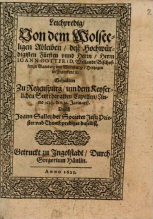 Leichpredigt von dem wohlseel. Ableiben des Hochw. Fürsten Joann Gottfried, weil. Bischoffen zu Bamberg und Würtzburg