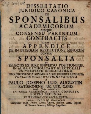 Diss. iur. can. de sponsalibus academicorum absque consensu parentum contractis : cum appendice de in integrum restitutione minorum contra sponsalia et selectis ex iure universo positionibus