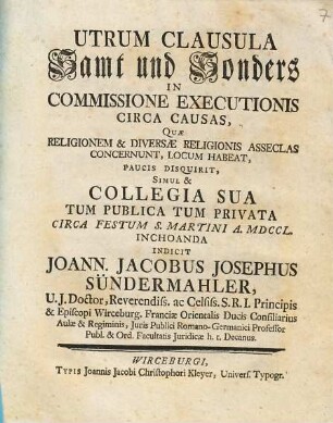 Utrum clausula samt und sonders in commissione executionis circa causas, quae religionem et diversa religionis asseclas concernunt, locum habeat, paucis disquirit, simul et collegia sua tum publica tum privata circa festum S. Martini a MDCCL. inchoanda indicit