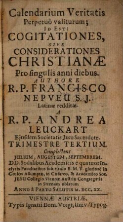 Calendarium Veritatis Perpetuò valiturum; id est: Cogitationes, sive Considerationes christianae Pro singulis anni diebus, Trimestre Tertium. Complectens Julium, Augustum, Septembrem