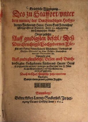 Gründliche Widerlegung des zu Staffort under dem Namen des Herrn Ernst Friderich Markgr. von Baden Anno 1599 ausgespr. Calvin. Buches auf Befehl des Herrn Friedr. Wilh. v. Sachsen