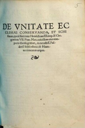De unitate ecclesiae conservanda, et schismate, quod fuit inter Henricum IIII. Imp. & Gregorium VII. Pont. Max. cuiusdam eius temporis theologi liber : in vetustiss. Fuldensi bibliotheca ab Hutteno inventus nuper