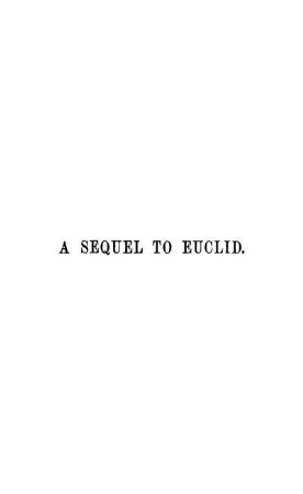A Sequel to the First Six Books of the Elements of Euclid : Containing an Easy Introduction to Modern Geometry, with Numerous Exercises