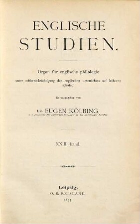 Englische Studien : Organ für englische Philologie unter Mitberücksichtigung des englischen Unterrichts auf höheren Schulen. 23. 1897
