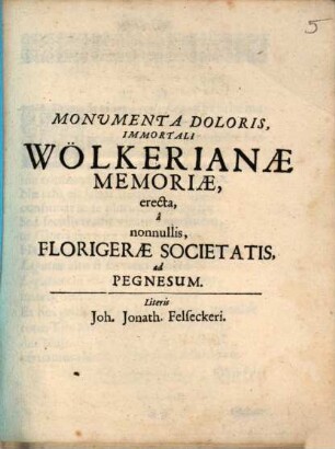 Monumenta doloris : immortali Wölkerianae memoriae, erecta, a nonnullis, Florigerae Societatis, ad Pegnesum