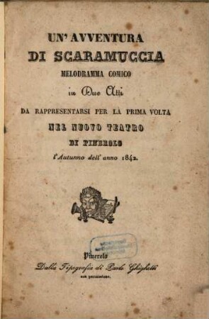 Un' avventura di Scaramuccia : melodramma comico in due atti ; da rappresentarsi per la prima volta nel Nuovo Teatro di Pinerolo l'autunno dell'anno 1842